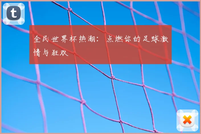 全民世界杯热潮：点燃你的足球激情与狂欢