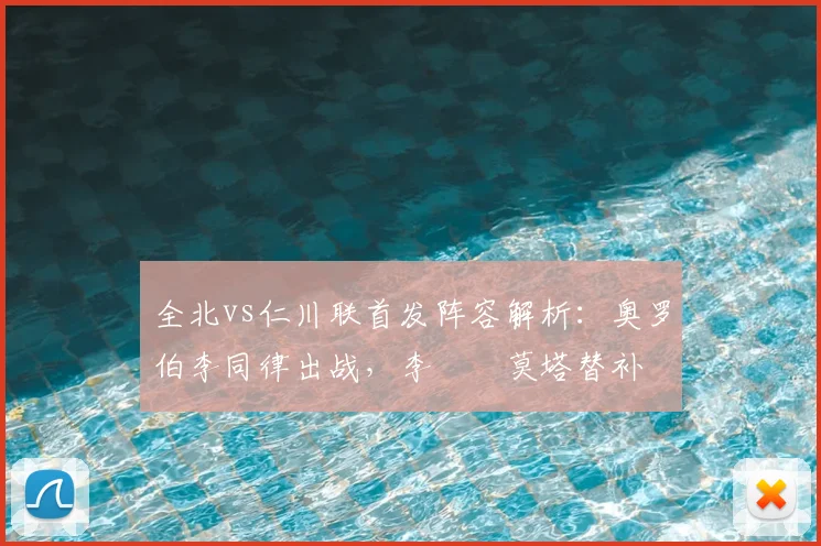 全北vs仁川联首发阵容解析：奥罗伯李同律出战，李昇祐莫塔替补