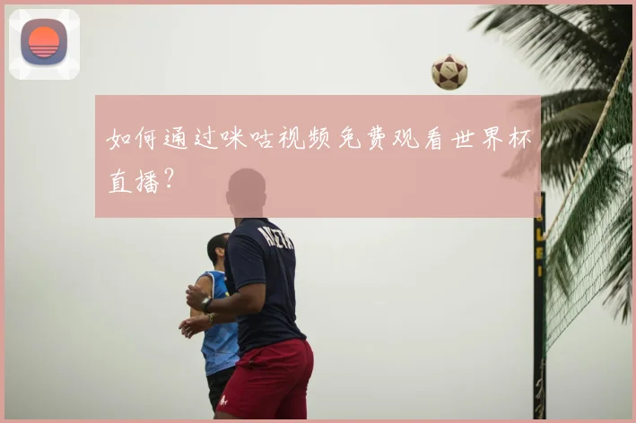 如何通过咪咕视频免费观看世界杯直播？