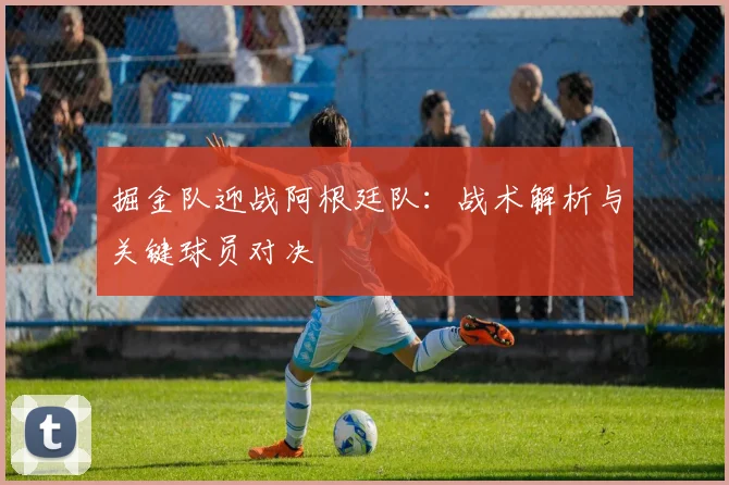 掘金队迎战阿根廷队：战术解析与关键球员对决