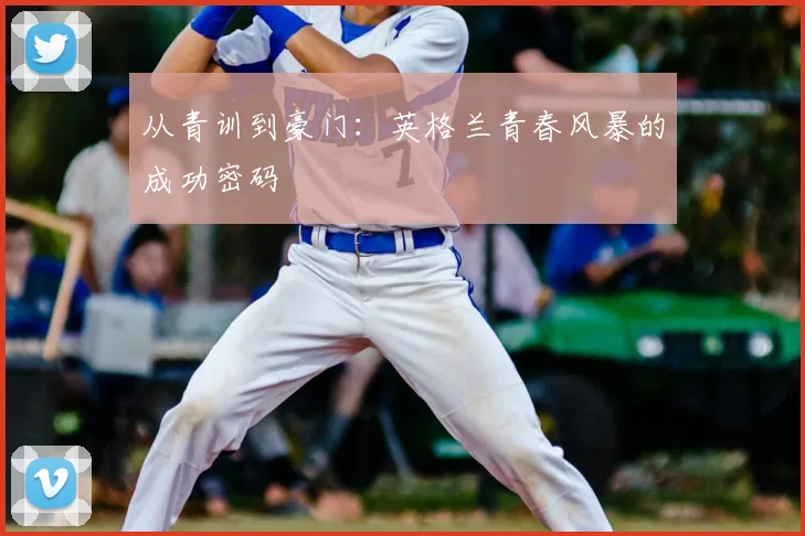 从青训到豪门：英格兰青春风暴的成功密码
