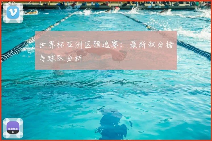 世界杯亚洲区预选赛：最新积分榜与球队分析