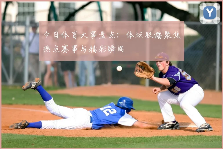 今日体育大事盘点：体坛联播聚焦热点赛事与精彩瞬间