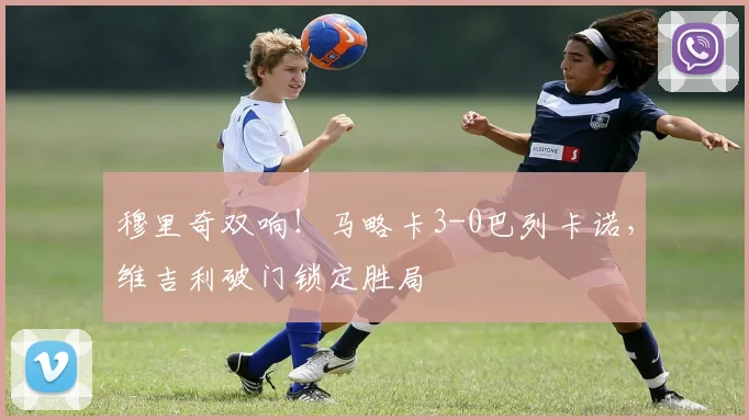 穆里奇双响！马略卡3-0巴列卡诺，维吉利破门锁定胜局